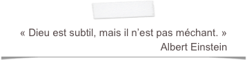 « Dieu est subtil, mais il n’est pas méchant. »
                                                 Albert Einstein